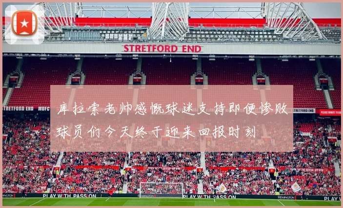 库拉索老帅感慨球迷支持即便惨败球员们今天终于迎来回报时刻