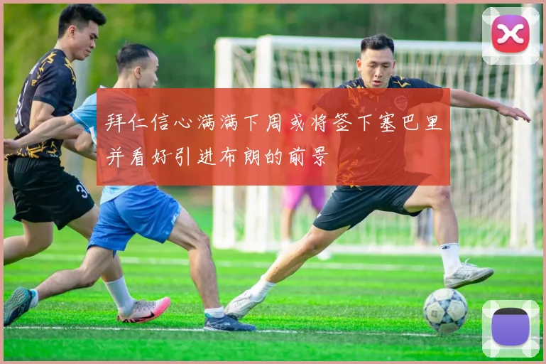 拜仁信心满满下周或将签下塞巴里并看好引进布朗的前景