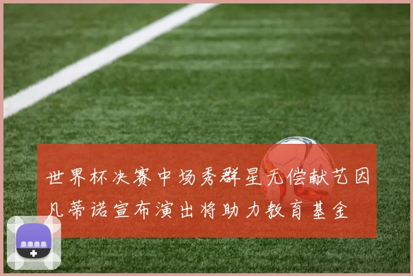 世界杯决赛中场秀群星无偿献艺因凡蒂诺宣布演出将助力教育基金