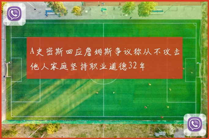 A史密斯回应詹姆斯争议称从不攻击他人家庭坚持职业道德32年