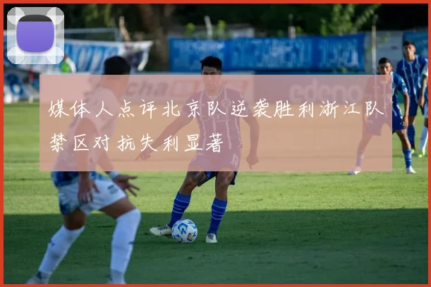 媒体人点评北京队逆袭胜利浙江队禁区对抗失利显著