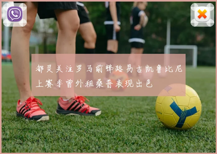 都灵关注罗马前锋路易吉凯鲁比尼上赛季曾外租桑普表现出色