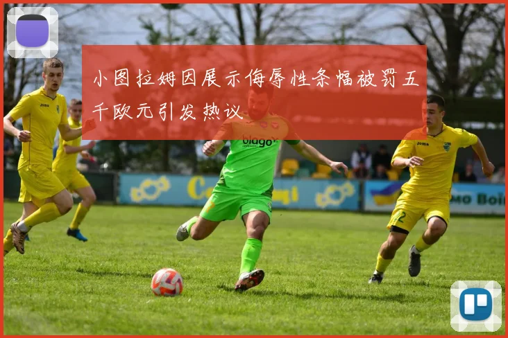 小图拉姆因展示侮辱性条幅被罚五千欧元引发热议