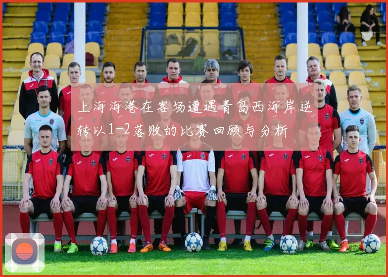 上海海港在客场遭遇青岛西海岸逆转以1-2落败的比赛回顾与分析