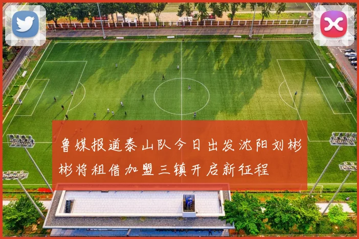 鲁媒报道泰山队今日出发沈阳刘彬彬将租借加盟三镇开启新征程