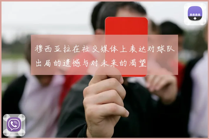 穆西亚拉在社交媒体上表达对球队出局的遗憾与对未来的渴望