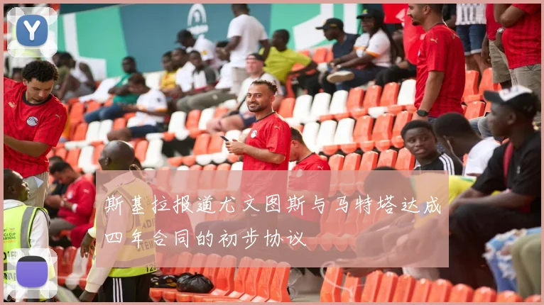 斯基拉报道尤文图斯与马特塔达成四年合同的初步协议