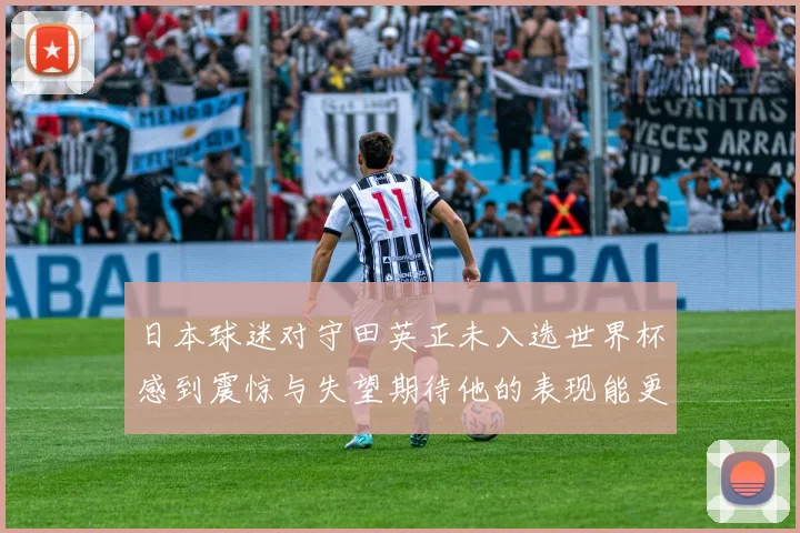 日本球迷对守田英正未入选世界杯感到震惊与失望期待他的表现能更出色