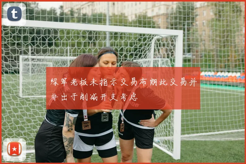 绿军老板未指示交易布朗此交易并非出于削减开支考虑