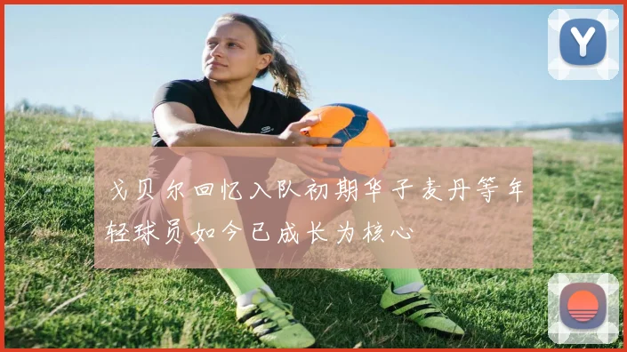 戈贝尔回忆入队初期华子麦丹等年轻球员如今已成长为核心
