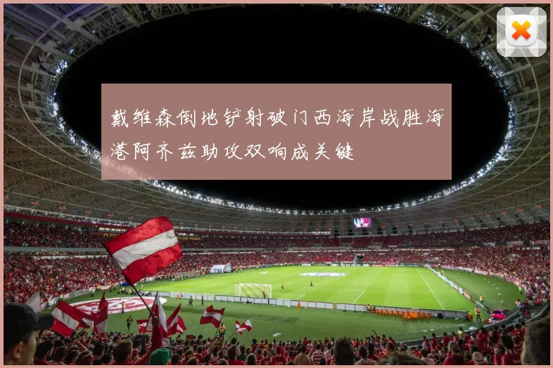 戴维森倒地铲射破门西海岸战胜海港阿齐兹助攻双响成关键