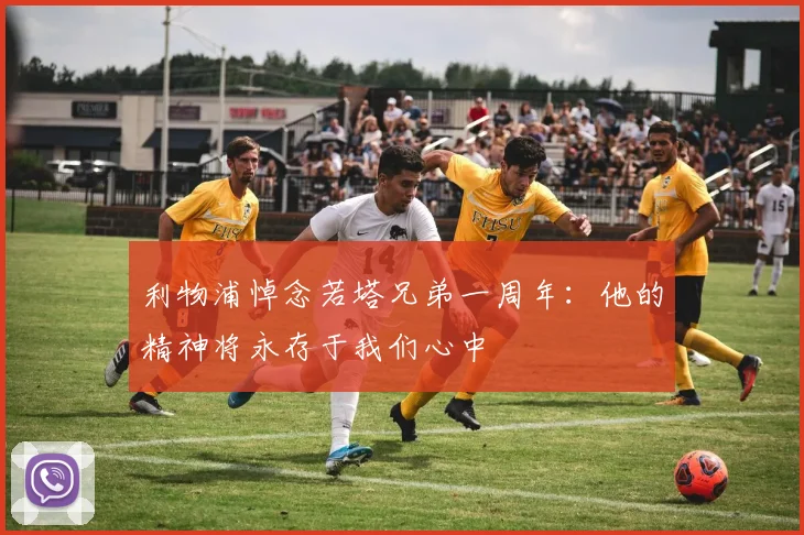 利物浦悼念若塔兄弟一周年：他的精神将永存于我们心中