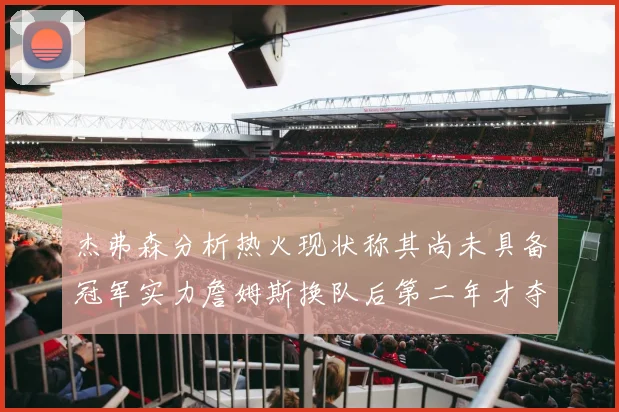 杰弗森分析热火现状称其尚未具备冠军实力詹姆斯换队后第二年才夺冠