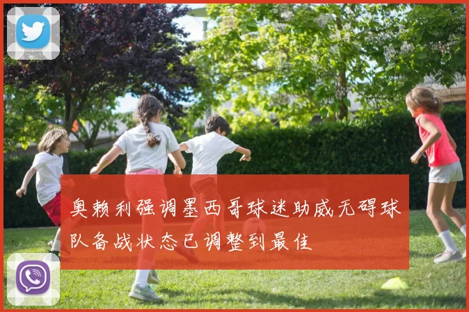 奥赖利强调墨西哥球迷助威无碍球队备战状态已调整到最佳