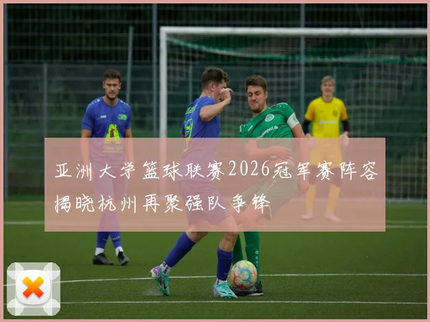 亚洲大学篮球联赛2026冠军赛阵容揭晓杭州再聚强队争锋